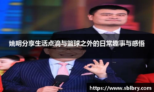 姚明分享生活点滴与篮球之外的日常趣事与感悟
