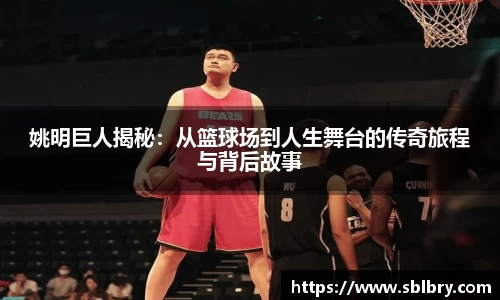 姚明巨人揭秘：从篮球场到人生舞台的传奇旅程与背后故事