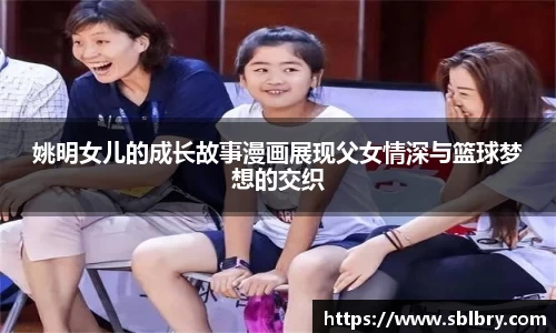 姚明女儿的成长故事漫画展现父女情深与篮球梦想的交织