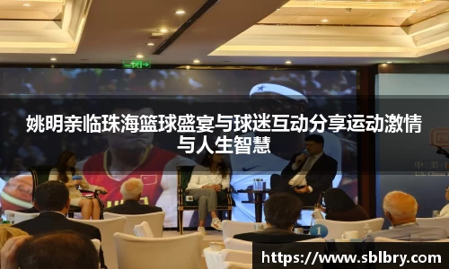 姚明亲临珠海篮球盛宴与球迷互动分享运动激情与人生智慧