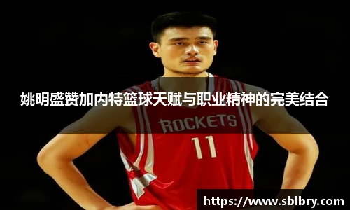 姚明盛赞加内特篮球天赋与职业精神的完美结合