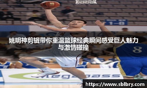 姚明神剪辑带你重温篮球经典瞬间感受巨人魅力与激情碰撞