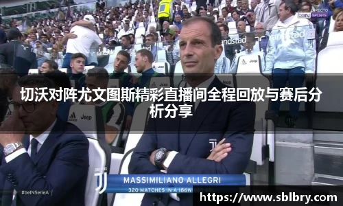 切沃对阵尤文图斯精彩直播间全程回放与赛后分析分享