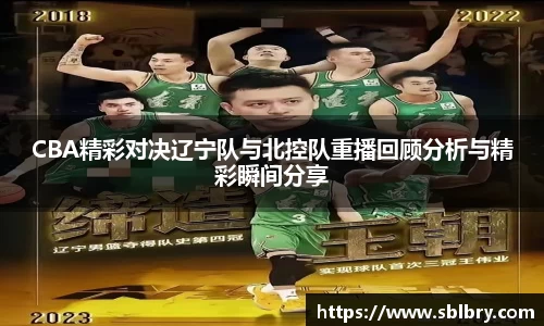 CBA精彩对决辽宁队与北控队重播回顾分析与精彩瞬间分享