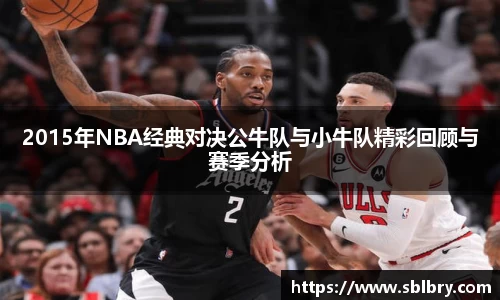 2015年NBA经典对决公牛队与小牛队精彩回顾与赛季分析