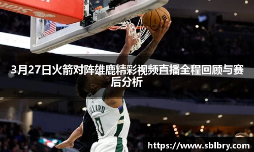 3月27日火箭对阵雄鹿精彩视频直播全程回顾与赛后分析