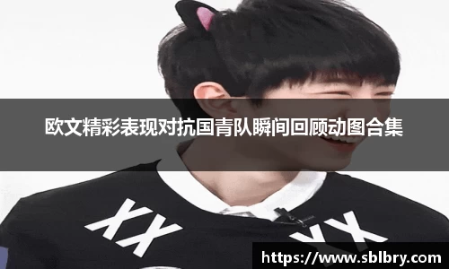欧文精彩表现对抗国青队瞬间回顾动图合集