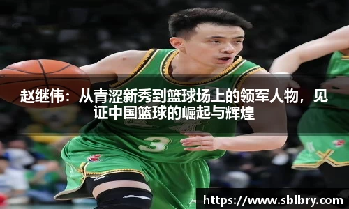 赵继伟：从青涩新秀到篮球场上的领军人物，见证中国篮球的崛起与辉煌