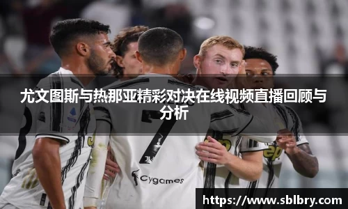 尤文图斯与热那亚精彩对决在线视频直播回顾与分析
