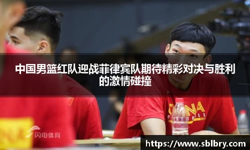 必一中国男篮红队迎战菲律宾队期待精彩对决与胜利的激情碰撞