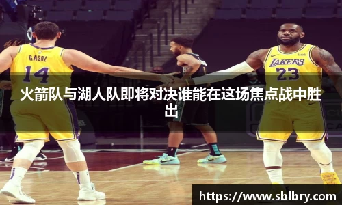 必一火箭队与湖人队即将对决谁能在这场焦点战中胜出
