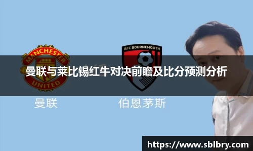 必一曼联与莱比锡红牛对决前瞻及比分预测分析